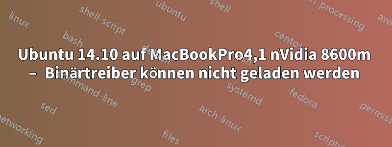 Ubuntu 14.10 auf MacBookPro4,1 nVidia 8600m – Binärtreiber können nicht geladen werden