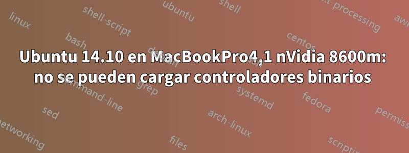 Ubuntu 14.10 en MacBookPro4,1 nVidia 8600m: no se pueden cargar controladores binarios