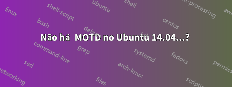 Não há MOTD no Ubuntu 14.04...?