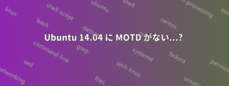 Ubuntu 14.04 に MOTD がない...?