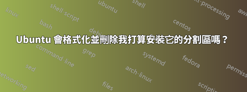 Ubuntu 會格式化並刪除我打算安裝它的分割區嗎？