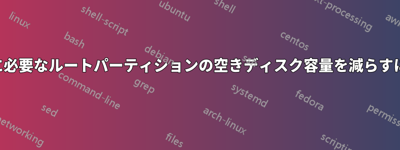 アップデートマネージャに必要なルートパーティションの空きディスク容量を減らすにはどうすればよいですか