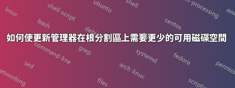 如何使更新管理器在根分割區上需要更少的可用磁碟空間