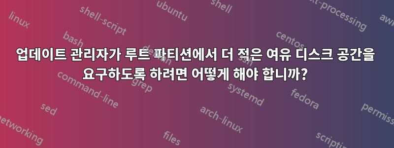 업데이트 관리자가 루트 파티션에서 더 적은 여유 디스크 공간을 요구하도록 하려면 어떻게 해야 합니까?