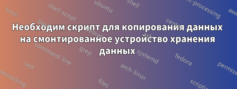 Необходим скрипт для копирования данных на смонтированное устройство хранения данных