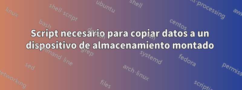 Script necesario para copiar datos a un dispositivo de almacenamiento montado