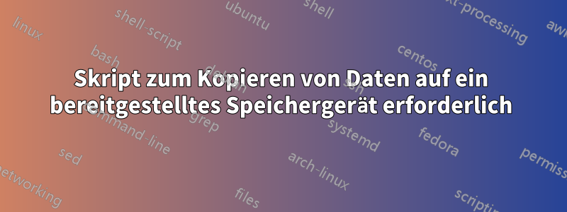 Skript zum Kopieren von Daten auf ein bereitgestelltes Speichergerät erforderlich