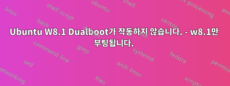 Ubuntu W8.1 Dualboot가 작동하지 않습니다. - w8.1만 부팅됩니다.