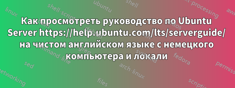 Как просмотреть руководство по Ubuntu Server https://help.ubuntu.com/lts/serverguide/ на чистом английском языке с немецкого компьютера и локали