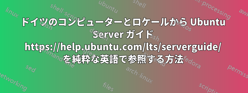 ドイツのコンピューターとロケールから Ubuntu Server ガイド https://help.ubuntu.com/lts/serverguide/ を純粋な英語で参照する方法