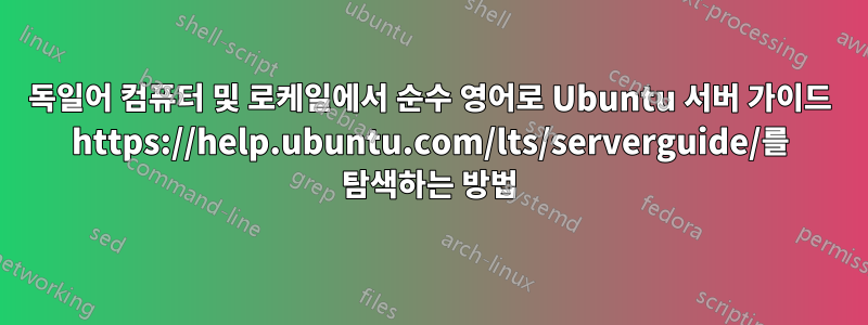 독일어 컴퓨터 및 로케일에서 순수 영어로 Ubuntu 서버 가이드 https://help.ubuntu.com/lts/serverguide/를 탐색하는 방법