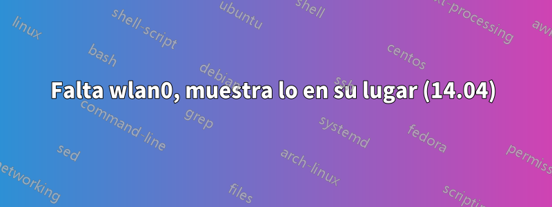 Falta wlan0, muestra lo en su lugar (14.04)