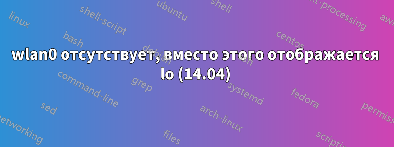 wlan0 отсутствует, вместо этого отображается lo (14.04)