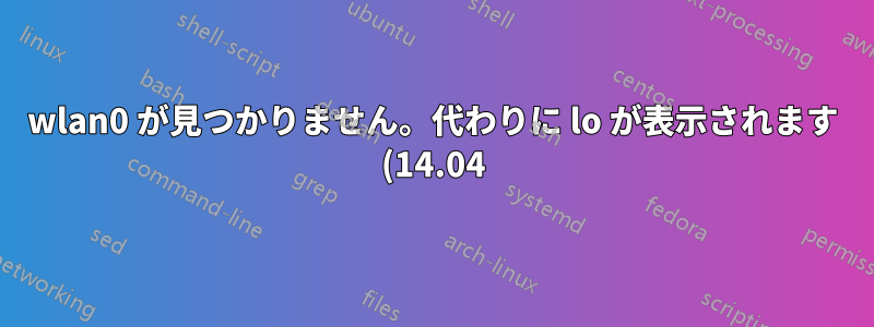 wlan0 が見つかりません。代わりに lo が表示されます (14.04)