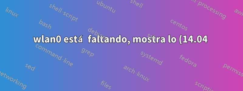 wlan0 está faltando, mostra lo (14.04)