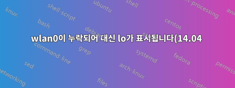 wlan0이 누락되어 대신 lo가 표시됩니다(14.04)