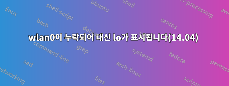 wlan0이 누락되어 대신 lo가 표시됩니다(14.04)