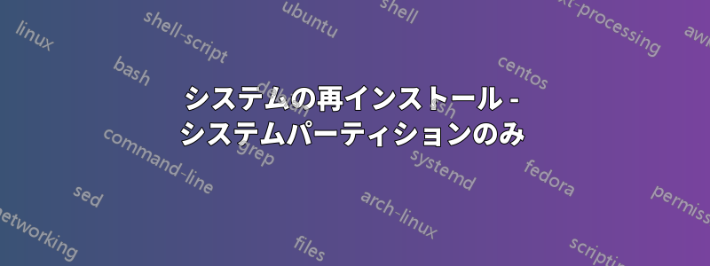 システムの再インストール - システムパーティションのみ
