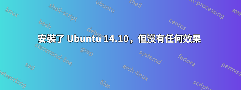 安裝了 Ubuntu 14.10，但沒有任何效果