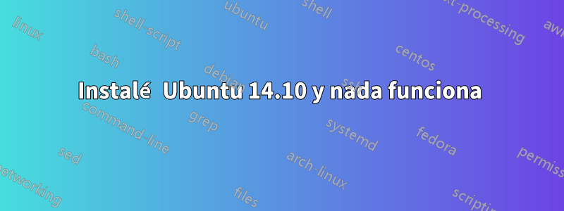 Instalé Ubuntu 14.10 y nada funciona