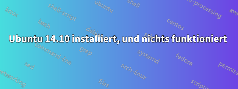 Ubuntu 14.10 installiert, und nichts funktioniert