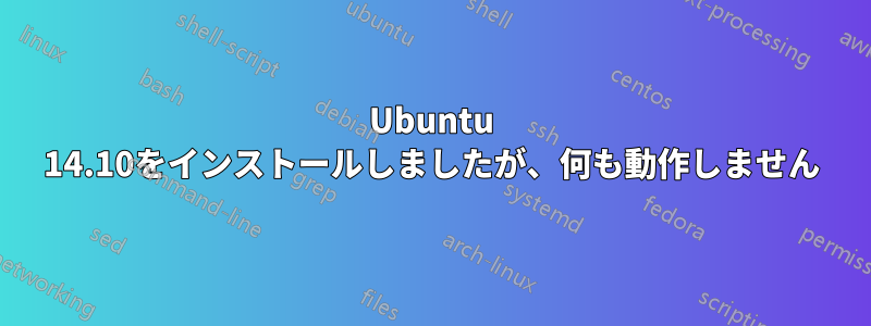 Ubuntu 14.10をインストールしましたが、何も動作しません