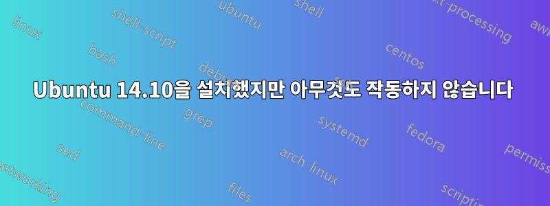 Ubuntu 14.10을 설치했지만 아무것도 작동하지 않습니다