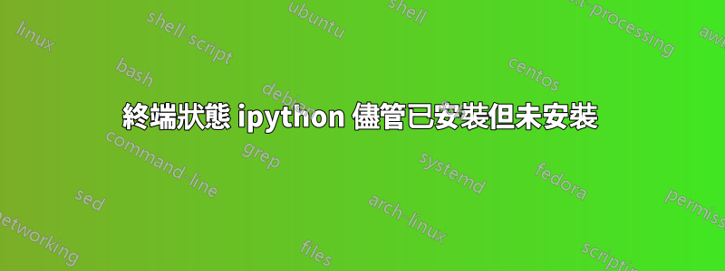 終端狀態 ipython 儘管已安裝但未安裝