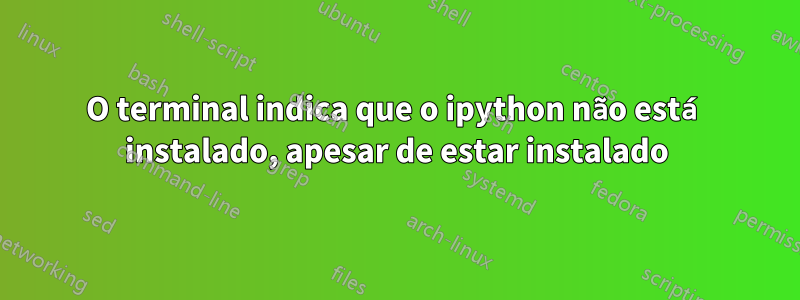 O terminal indica que o ipython não está instalado, apesar de estar instalado