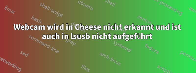 Webcam wird in Cheese nicht erkannt und ist auch in lsusb nicht aufgeführt