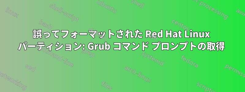 誤ってフォーマットされた Red Hat Linux パーティション: Grub コマンド プロンプトの取得