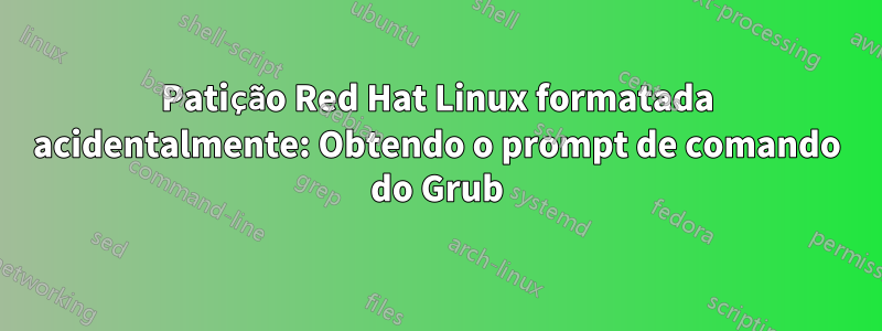 Patição Red Hat Linux formatada acidentalmente: Obtendo o prompt de comando do Grub