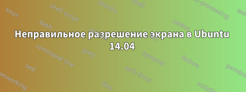 Неправильное разрешение экрана в Ubuntu 14.04