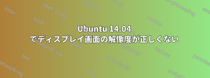 Ubuntu 14.04 でディスプレイ画面の解像度が正しくない