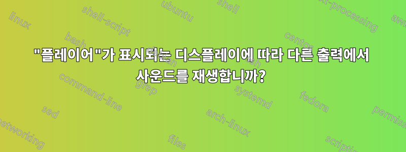 "플레이어"가 표시되는 디스플레이에 따라 다른 출력에서 ​​사운드를 재생합니까?