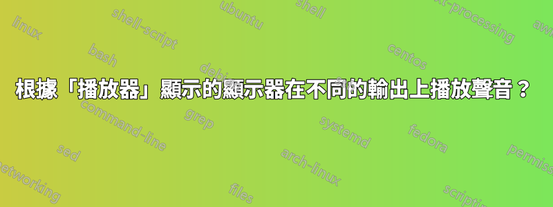 根據「播放器」顯示的顯示器在不同的輸出上播放聲音？