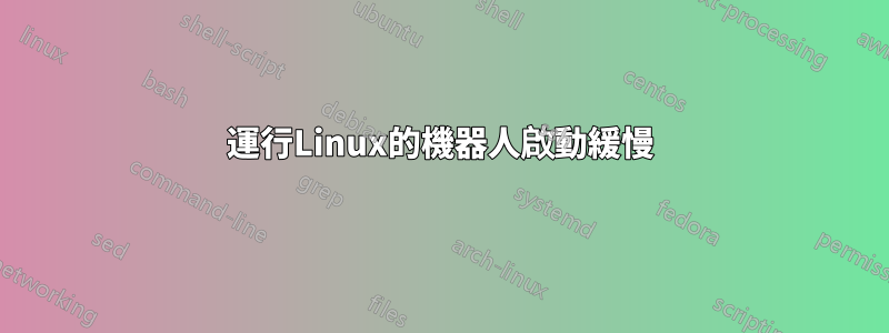 運行Linux的機器人啟動緩慢