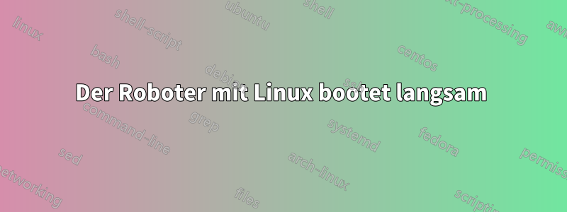 Der Roboter mit Linux bootet langsam