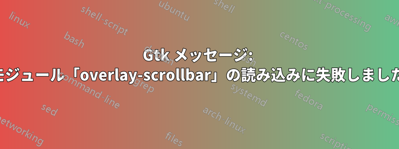 Gtk メッセージ: モジュール「overlay-scrollbar」の読み込みに失敗しました