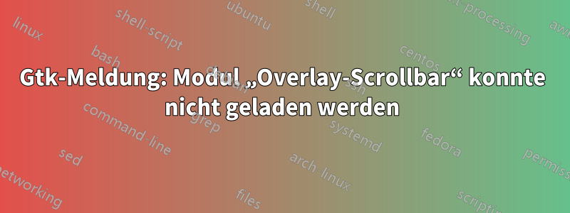 Gtk-Meldung: Modul „Overlay-Scrollbar“ konnte nicht geladen werden