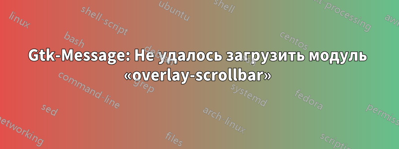 Gtk-Message: Не удалось загрузить модуль «overlay-scrollbar»