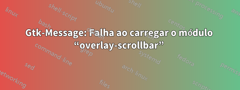 Gtk-Message: Falha ao carregar o módulo “overlay-scrollbar”