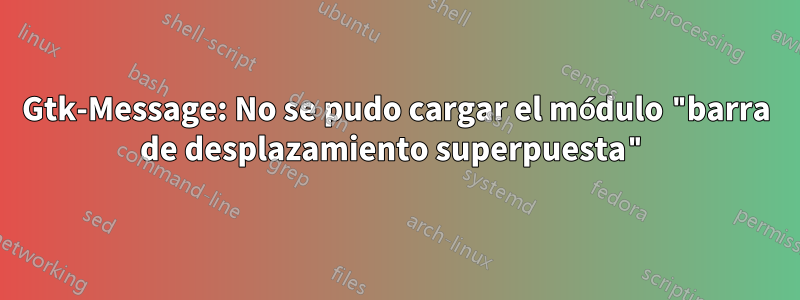 Gtk-Message: No se pudo cargar el módulo "barra de desplazamiento superpuesta"