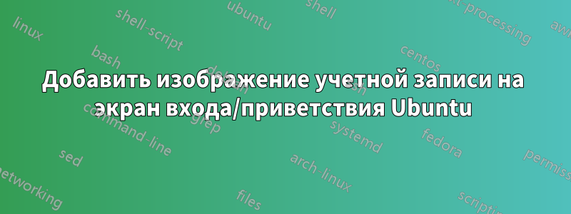 Добавить изображение учетной записи на экран входа/приветствия Ubuntu