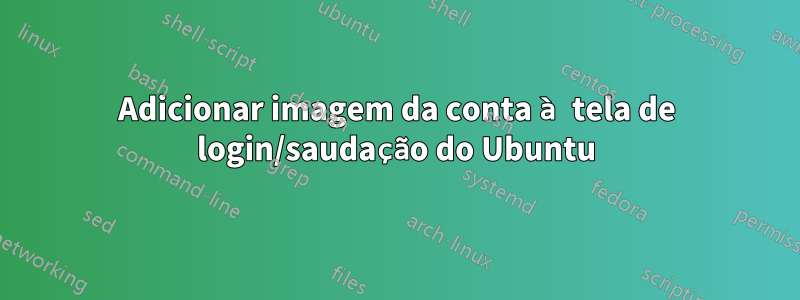 Adicionar imagem da conta à tela de login/saudação do Ubuntu