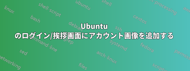 Ubuntu のログイン/挨拶画面にアカウント画像を追加する