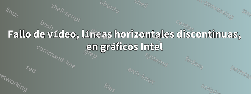 Fallo de vídeo, líneas horizontales discontinuas, en gráficos Intel