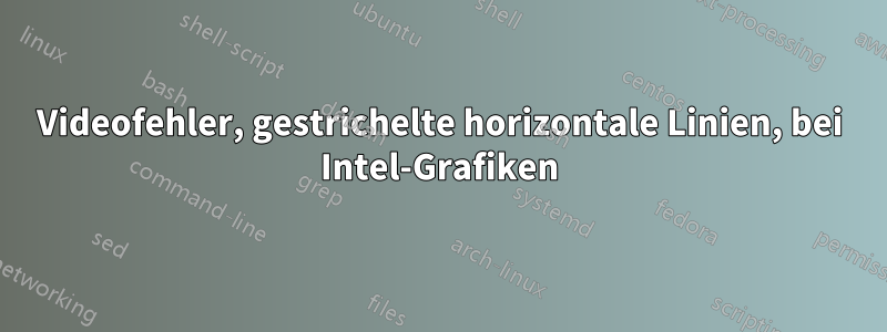 Videofehler, gestrichelte horizontale Linien, bei Intel-Grafiken