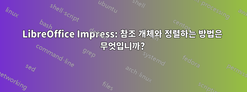 LibreOffice Impress: 참조 개체와 정렬하는 방법은 무엇입니까?