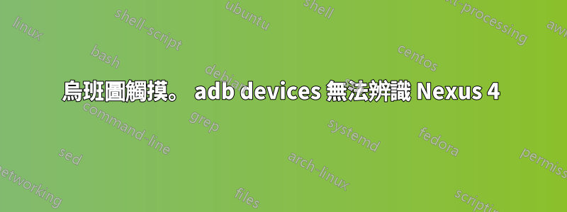 烏班圖觸摸。 adb devices 無法辨識 Nexus 4